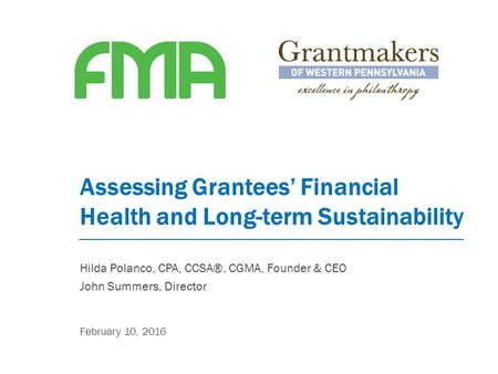 Assessing Grantees’ Financial Health and Long-term Sustainability February 10, 2016 Hilda Polanco, CPA, CCSA®, CGMA, Founder & CEO John Summers, Director.