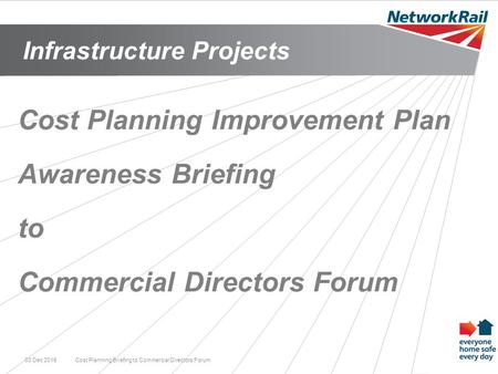 Infrastructure Projects 03 Dec 2015Cost Planning Briefing to Commercial Directors Forum1 Cost Planning Improvement Plan Awareness Briefing to Commercial.