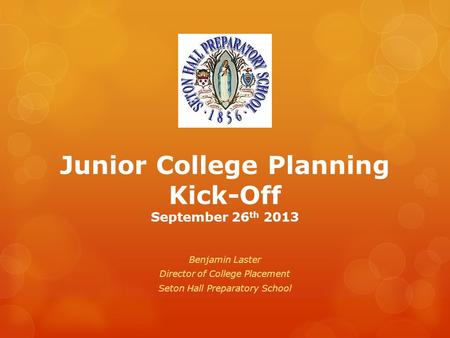 Junior College Planning Kick-Off September 26 th 2013 Benjamin Laster Director of College Placement Seton Hall Preparatory School.