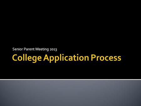 Senior Parent Meeting 2013.  Determine a list of Schools  4-7 Applications ▪ 1-2 Reach ▪ 2-3 Good Fit ▪ 1-2 Safety  Make Campus Visits!  Meet with.