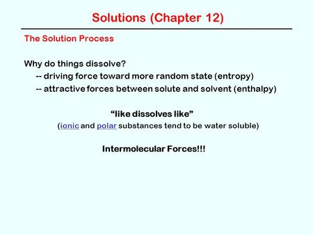 Solutions (Chapter 12) The Solution Process Why do things dissolve? -- driving force toward more random state (entropy) -- attractive forces between solute.