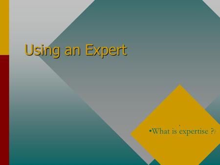 Using an Expert. What is expertise ? ? Introduction When asked what to do or how to keep abreast of the latest developments the response is often “ask.