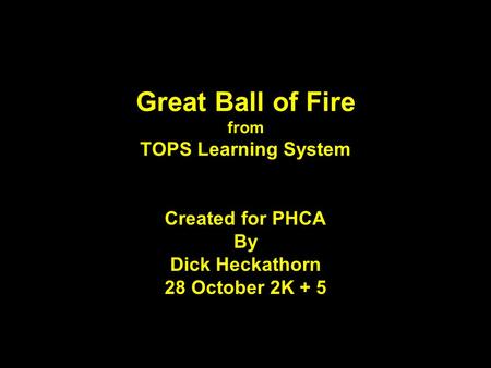 Great Ball of Fire from TOPS Learning System Created for PHCA By Dick Heckathorn 28 October 2K + 5.