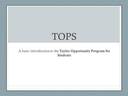 TOPS A basic introduction to the Taylor Opportunity Program for Students.