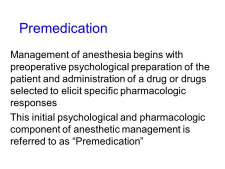 Premedication Management of anesthesia begins with preoperative psychological preparation of the patient and administration of a drug or drugs selected.