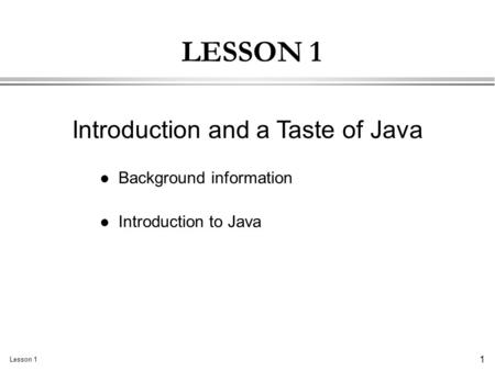 Lesson 1 1 LESSON 1 l Background information l Introduction to Java Introduction and a Taste of Java.