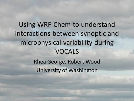 Using WRF-Chem to understand interactions between synoptic and microphysical variability during VOCALS Rhea George, Robert Wood University of Washington.