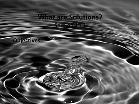 What are Solutions? Section 15.1 Objectives:. Review 1.What are intermolecular forces? 2.Name 3 types of intermolecular forces. 3.What is the strongest.