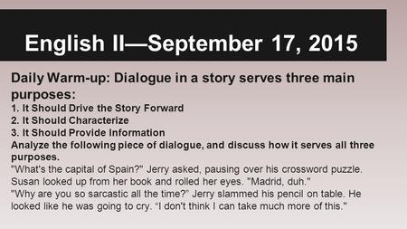 English II—September 17, 2015 Daily Warm-up: Dialogue in a story serves three main purposes: 1. It Should Drive the Story Forward 2. It Should Characterize.