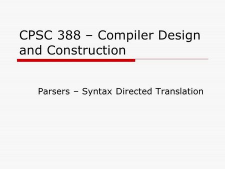 CPSC 388 – Compiler Design and Construction Parsers – Syntax Directed Translation.