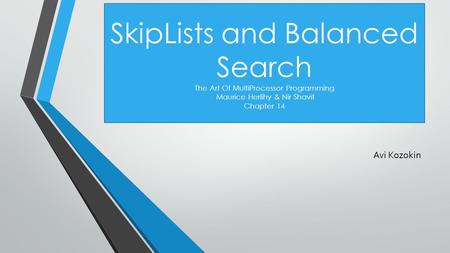 SkipLists and Balanced Search The Art Of MultiProcessor Programming Maurice Herlihy & Nir Shavit Chapter 14 Avi Kozokin.