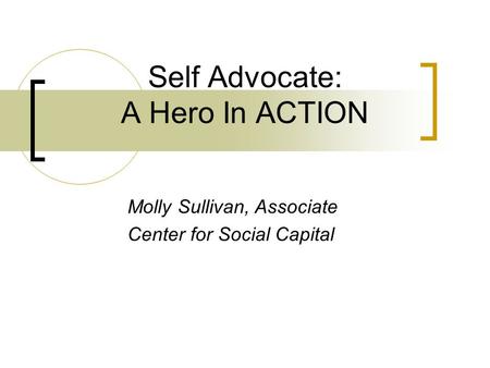 Self Advocate: A Hero In ACTION Molly Sullivan, Associate Center for Social Capital.