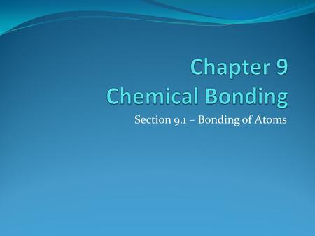 Section 9.1 – Bonding of Atoms. Ionic and Covalent Bonds Ionic: Conduct electricity, high MP, high BP, dissolve in water Covalent: Do not conduct electricity,