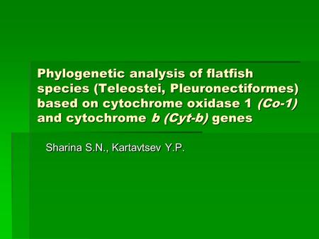 Phylogenetic analysis of flatfish species (Teleostei, Pleuronectiformes) based on cytochrome oxidase 1 (Co-1) and cytochrome b (Cyt-b) genes Sharina S.N.,