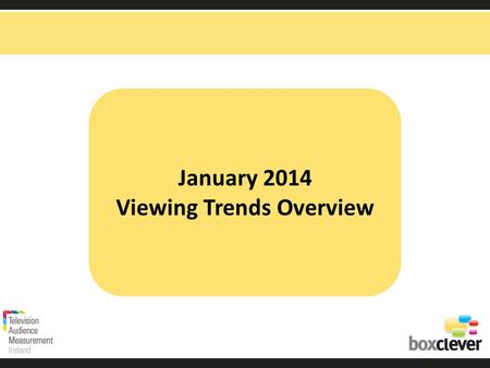 January 2014 Viewing Trends Overview. Irish adults aged 15+ watched TV for an average of 3 hours and 48 minutes each day in January 2014 unchanged from.