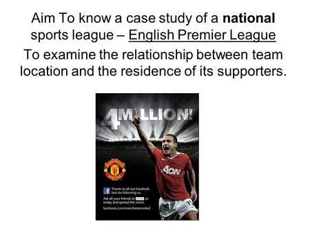 Aim To know a case study of a national sports league – English Premier League To examine the relationship between team location and the residence of its.