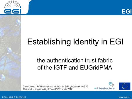 Www.egi.eu EGI-InSPIRE RI-261323 EGI www.egi.eu EGI-InSPIRE RI-261323 Establishing Identity in EGI the authentication trust fabric of the IGTF and EUGridPMA.