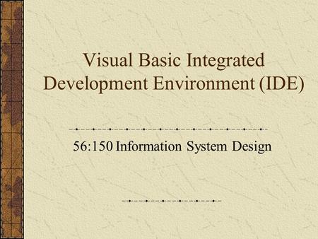 Visual Basic Integrated Development Environment (IDE) 56:150 Information System Design.