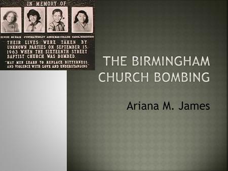 Ariana M. James.  September 15, 1963 was the day the disaster struck when the church was full that Sunday morning. Four young girls left dead and 22.