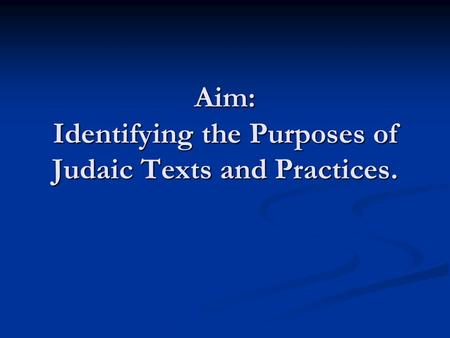 Aim: Identifying the Purposes of Judaic Texts and Practices.