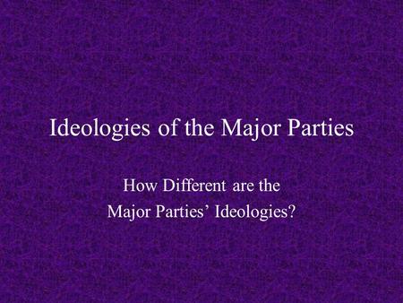 Ideologies of the Major Parties How Different are the Major Parties’ Ideologies?