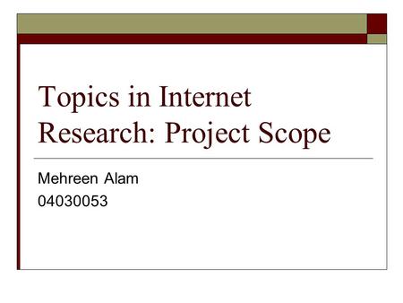 Topics in Internet Research: Project Scope Mehreen Alam 04030053.