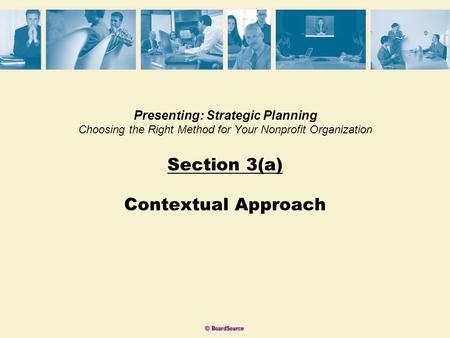 Presenting: Strategic Planning Choosing the Right Method for Your Nonprofit Organization Section 3(a) Contextual Approach.