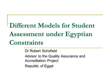 Different Models for Student Assessment under Egyptian Constraints Dr Robert Schofield Advisor to the Quality Assurance and Accreditation Project Republic.