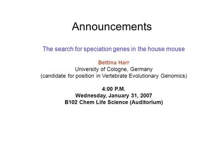 Announcements The search for speciation genes in the house mouse Bettina Harr University of Cologne, Germany (candidate for position in Vertebrate Evolutionary.