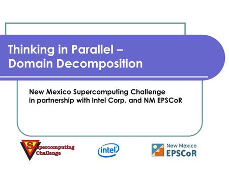 Thinking in Parallel – Domain Decomposition New Mexico Supercomputing Challenge in partnership with Intel Corp. and NM EPSCoR.