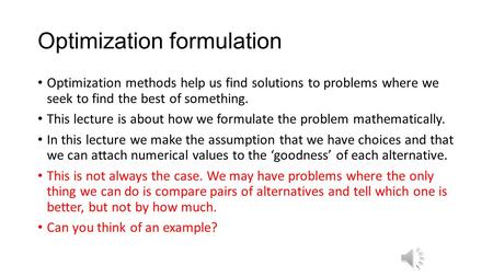 Optimization formulation Optimization methods help us find solutions to problems where we seek to find the best of something. This lecture is about how.