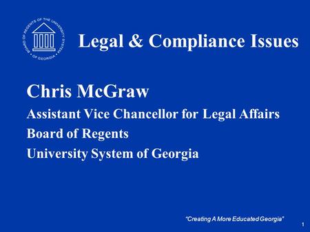 “Creating A More Educated Georgia” Legal & Compliance Issues Chris McGraw Assistant Vice Chancellor for Legal Affairs Board of Regents University System.