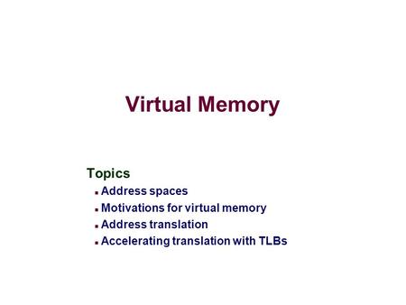 Virtual Memory Topics Address spaces Motivations for virtual memory Address translation Accelerating translation with TLBs.