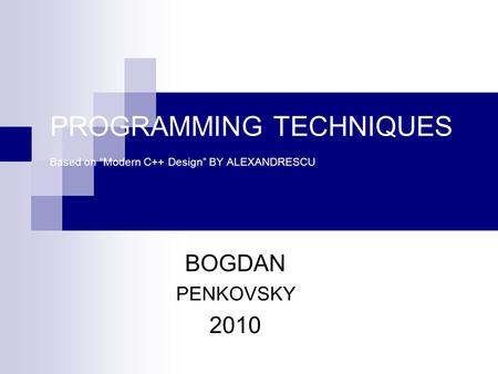 PROGRAMMING TECHNIQUES Based on “Modern C++ Design” BY ALEXANDRESCU BOGDAN PENKOVSKY 2010.