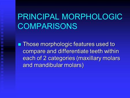 PRINCIPAL MORPHOLOGIC COMPARISONS Those morphologic features used to compare and differentiate teeth within each of 2 categories (maxillary molars and.