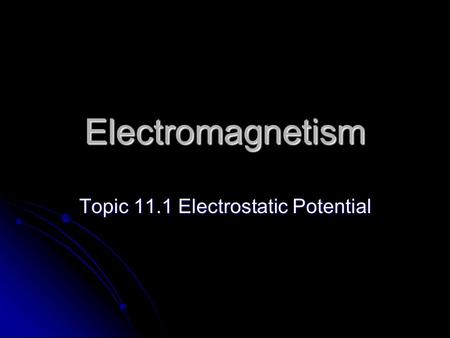 Electromagnetism Topic 11.1 Electrostatic Potential.