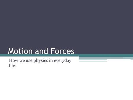 Motion and Forces How we use physics in everyday life.