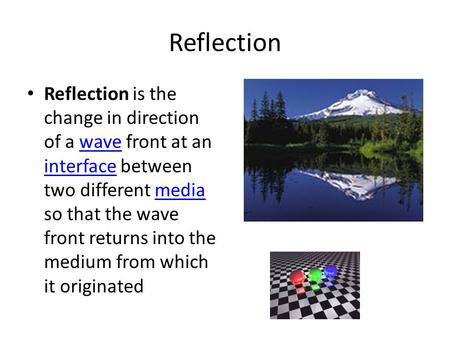 Reflection Reflection is the change in direction of a wave front at an interface between two different media so that the wave front returns into the medium.