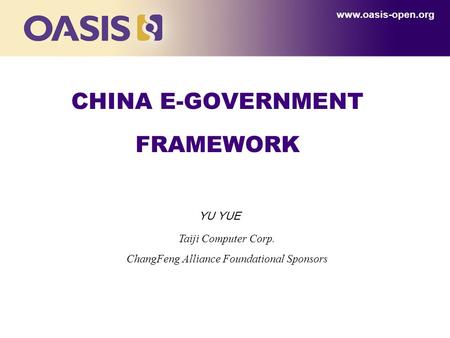 CHINA E-GOVERNMENT FRAMEWORK www.oasis-open.org Taiji Computer Corp. ChangFeng Alliance Foundational Sponsors YU YUE.