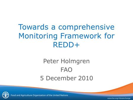 Towards a comprehensive Monitoring Framework for REDD+ Peter Holmgren FAO 5 December 2010.