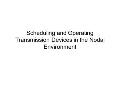 Scheduling and Operating Transmission Devices in the Nodal Environment.