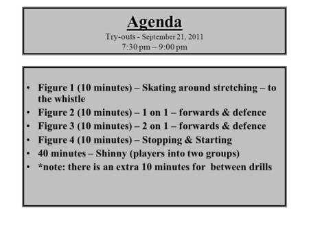 Agenda Agenda Try-outs - September 21, 2011 7:30 pm – 9:00 pm Figure 1 (10 minutes) – Skating around stretching – to the whistle Figure 2 (10 minutes)