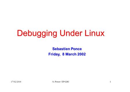 17/02/2016S. Ponce / EP-LBC1 Debugging Under Linux Sebastien Ponce Friday, 8 March 2002.