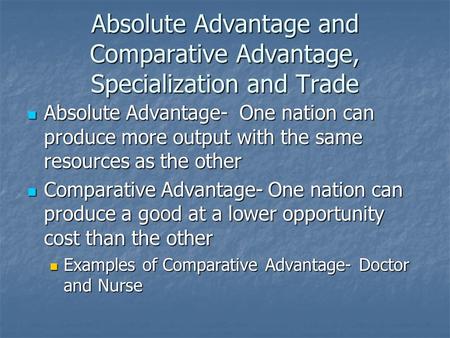 Absolute Advantage and Comparative Advantage, Specialization and Trade Absolute Advantage- One nation can produce more output with the same resources as.