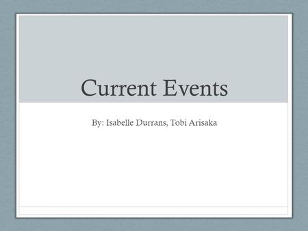 Current Events By: Isabelle Durrans, Tobi Arisaka.