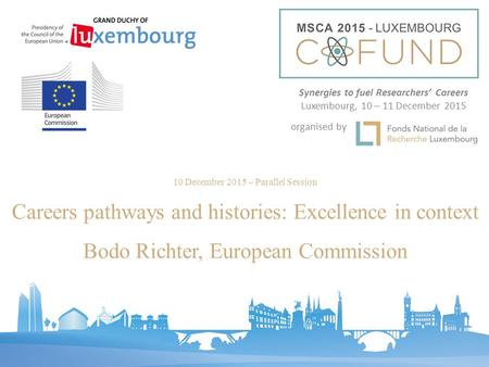 10 December 2015 – Parallel Session Careers pathways and histories: Excellence in context Bodo Richter, European Commission Synergies to fuel Researchers’