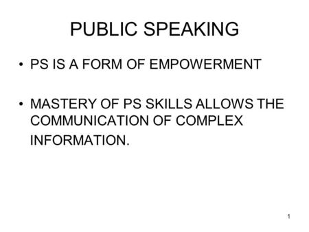 1 PUBLIC SPEAKING PS IS A FORM OF EMPOWERMENT MASTERY OF PS SKILLS ALLOWS THE COMMUNICATION OF COMPLEX INFORMATION.