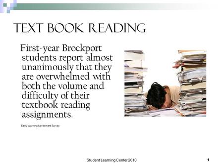 Student Learning Center 2010 1 Text Book Reading First-year Brockport students report almost unanimously that they are overwhelmed with both the volume.