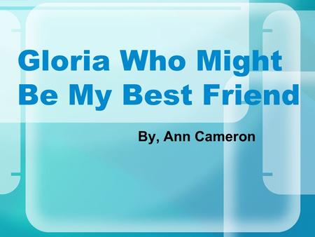 Gloria Who Might Be My Best Friend By, Ann Cameron.