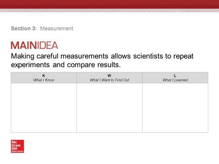 Making careful measurements allows scientists to repeat experiments and compare results. Section 3: Measurement K What I Know W What I Want to Find Out.